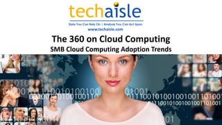 Data You Can Rely On | Analysis You Can Act Upon
www.techaisle.com
The 360 on Cloud Computing
SMB Cloud Computing Adoption Trends
 