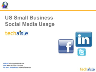US Small Business Social Media Usage Contact: Inquiry@techaisle.com Blog:www.techaisle.com/blog For more information: www.techaisle.com 