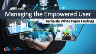 Techaisle White Paper Findings
Managing the Empowered User
 