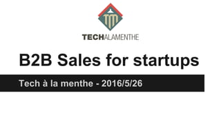 B2B Sales for startups
Tech à la menthe - 2016/5/26
 