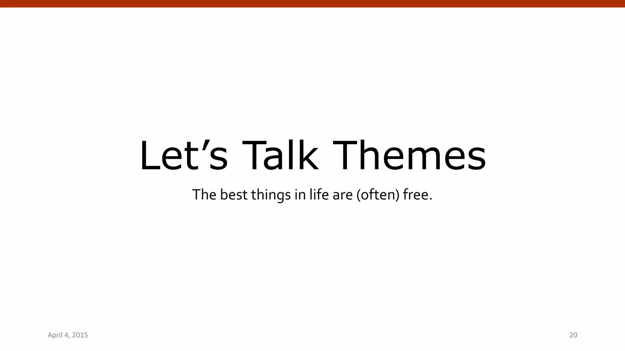 Let’s Talk Themes
The best things in life are (often) free.
April 4, 2015 WordPress Theming | @andymci | #WPTO 20
 