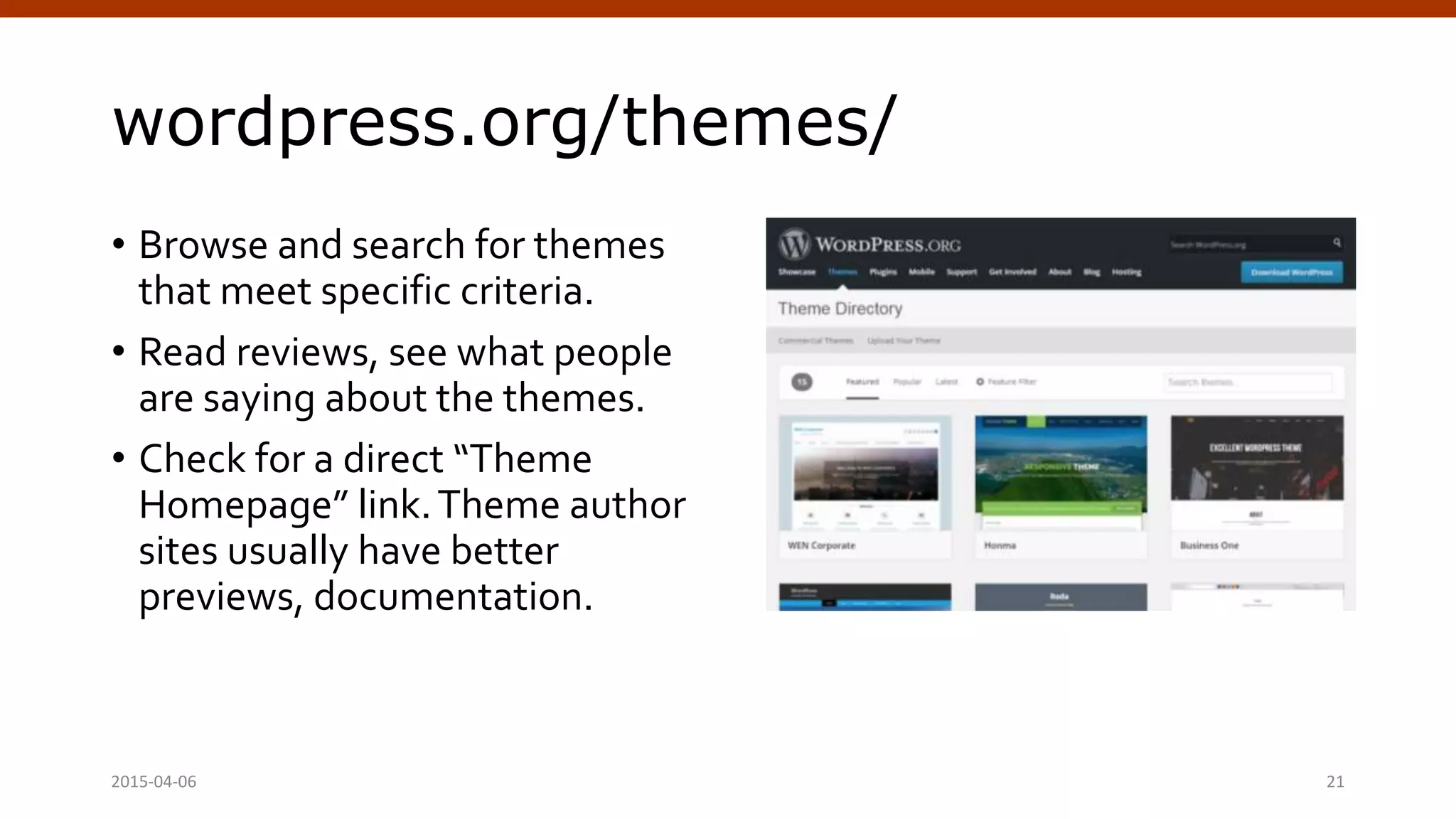 wordpress.org/themes/
• Browse and search for themes
that meet specific criteria.
• Read reviews, see what people
are saying about the themes.
• Check for a direct “Theme
Homepage” link.Theme author
sites usually have better
previews, documentation.
2015-04-06 Crafting Custom CSS | @andymci | #PCTO15 21
 