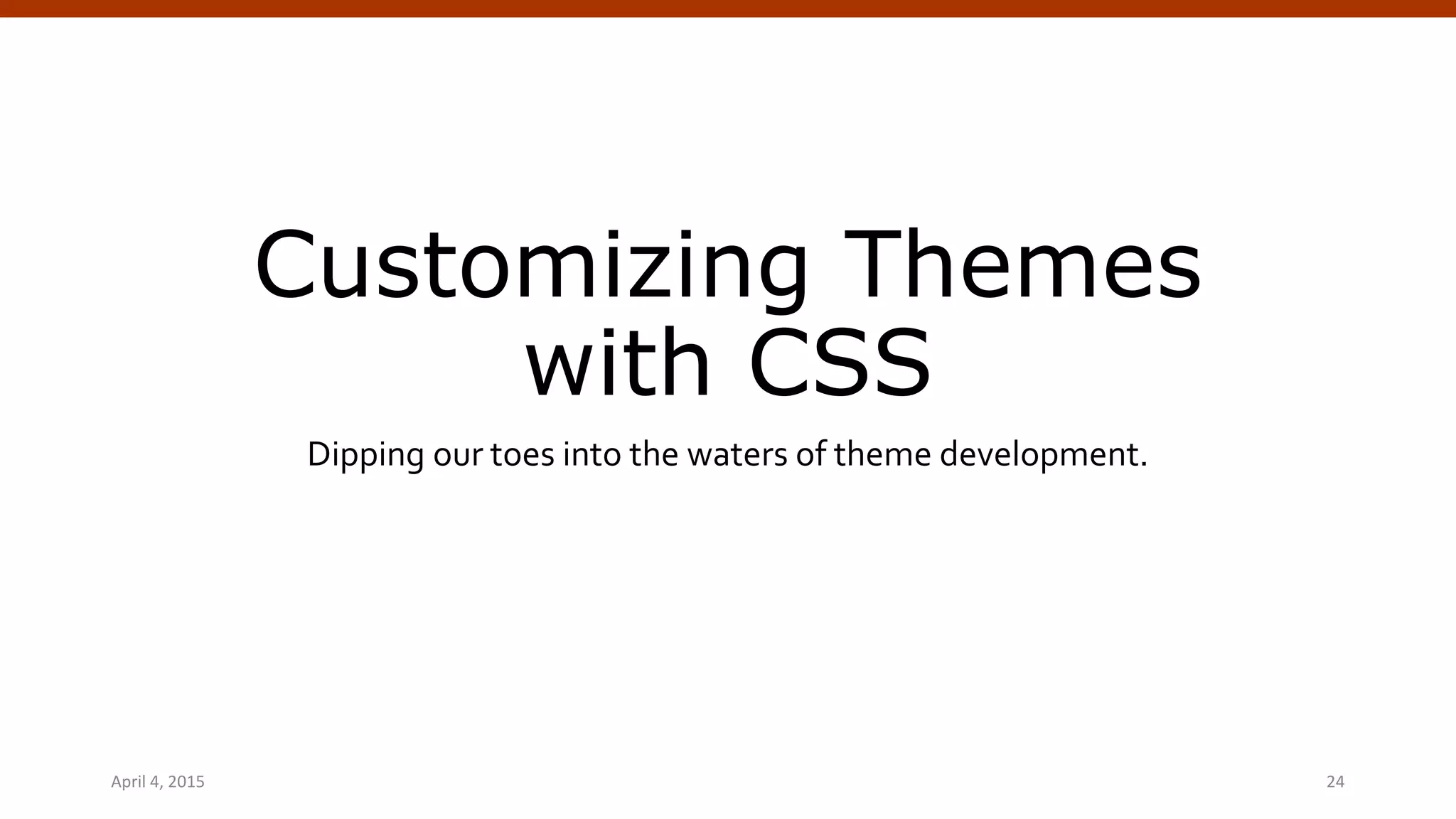 Customizing Themes
with CSS
Dipping our toes into the waters of theme development.
April 4, 2015 WordPress Theming | @andymci | #WPTO 24
 