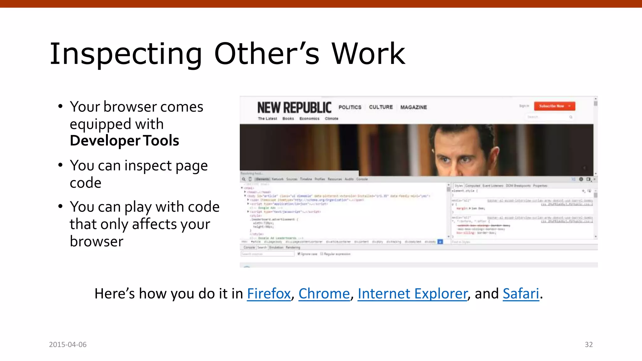 Inspecting Other’s Work
• Your browser comes
equipped with
DeveloperTools
• You can inspect page
code
• You can play with code
that only affects your
browser
Here’s how you do it in Firefox, Chrome, Internet Explorer, and Safari.
Crafting Custom CSS | @andymci | #PCTO152015-04-06 32
 