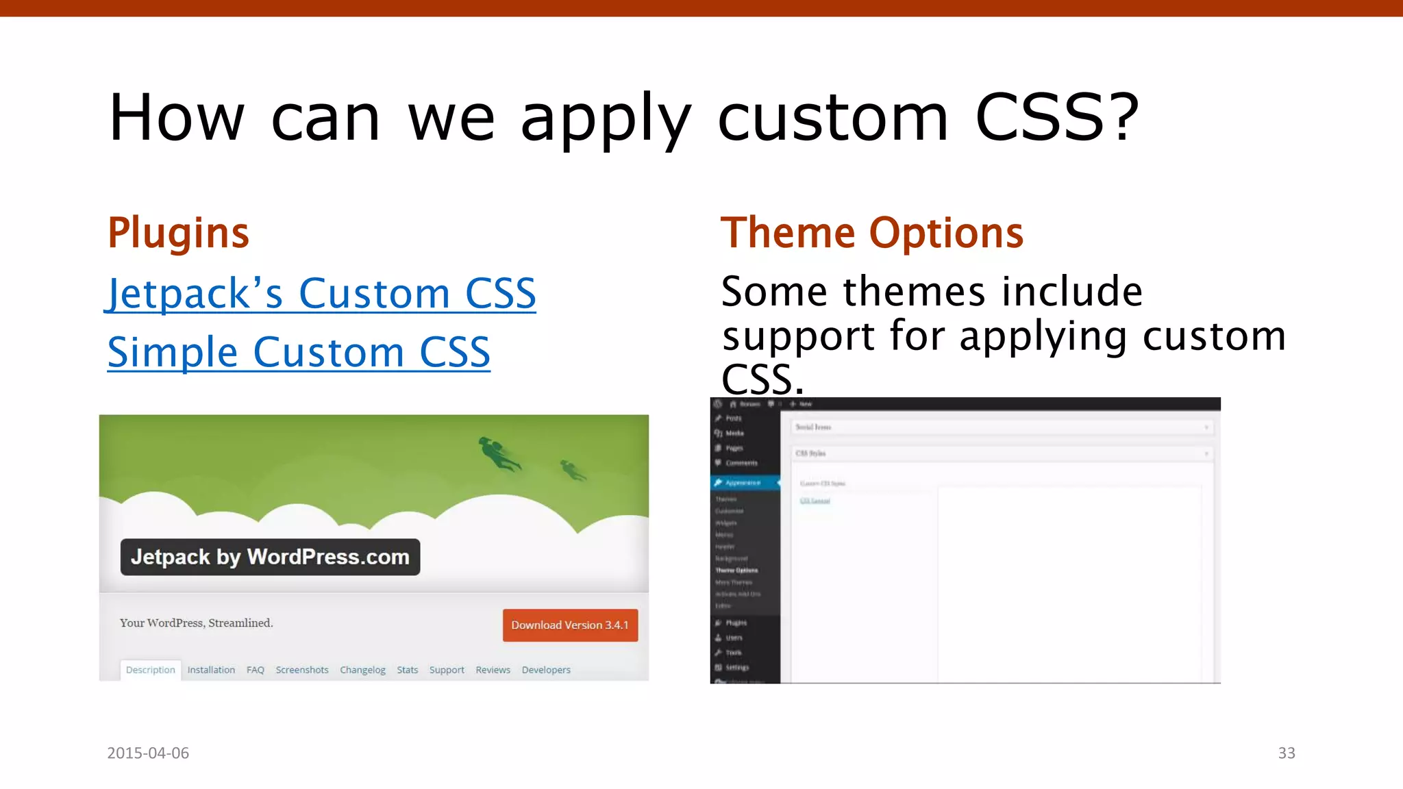 How can we apply custom CSS?
Plugins
Jetpack’s Custom CSS
Simple Custom CSS
Theme Options
Some themes include
support for applying custom
CSS.
Crafting Custom CSS | @andymci | #PCTO152015-04-06 33
 