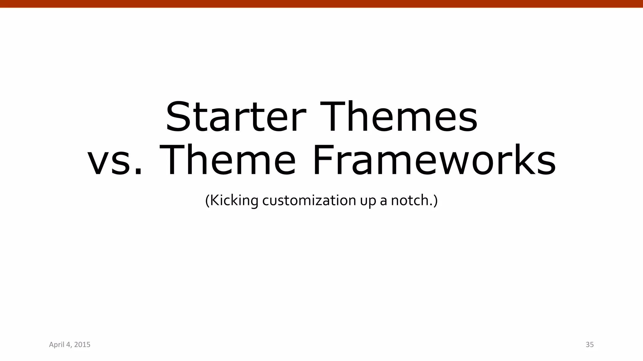 Starter Themes
vs. Theme Frameworks
(Kicking customization up a notch.)
April 4, 2015 WordPress Theming | @andymci | #WPTO 35
 
