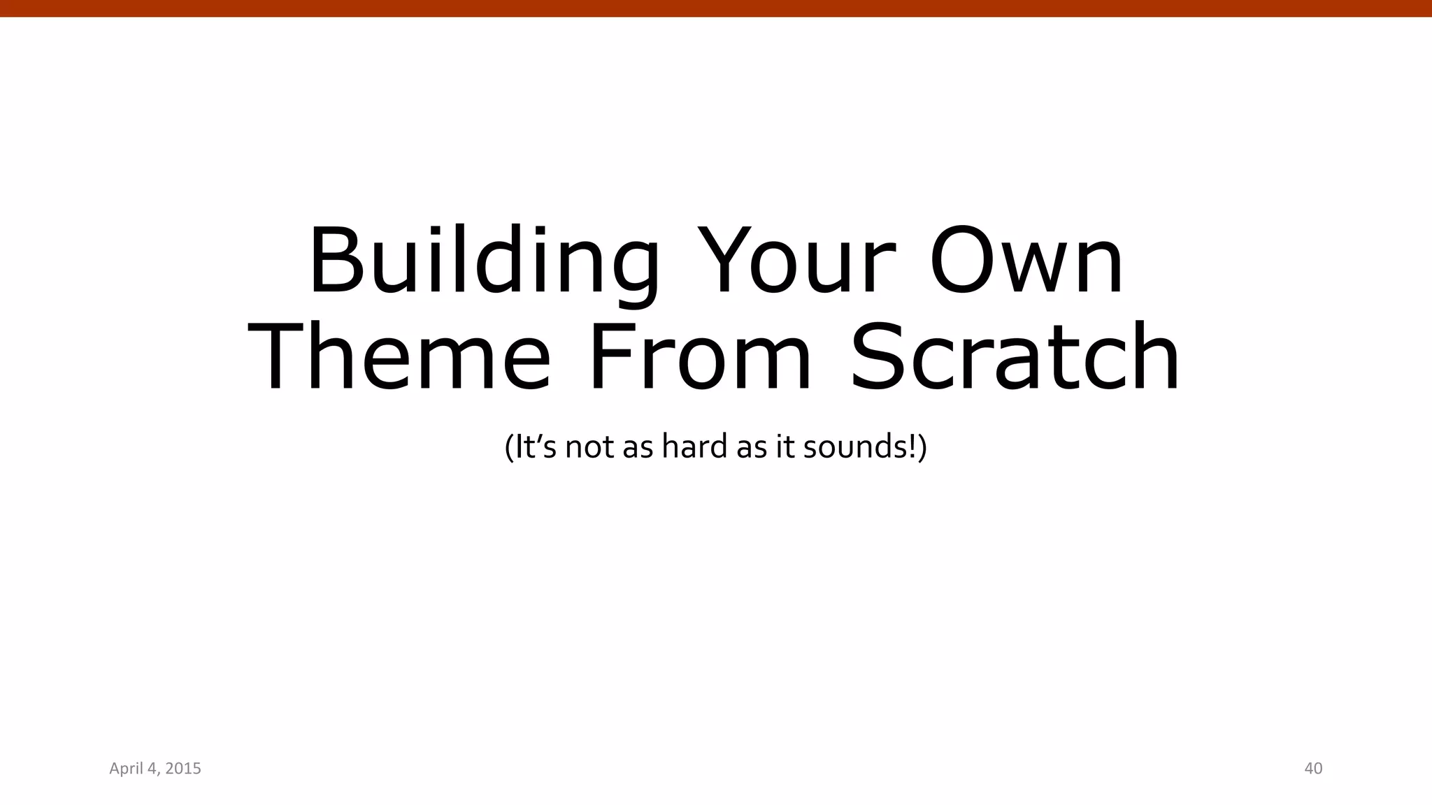 Building Your Own
Theme From Scratch
(It’s not as hard as it sounds!)
April 4, 2015 WordPress Theming | @andymci | #WPTO 40
 
