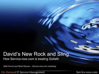 David’s New Rock and SlingHow Service-now.com is beating Goliath Matt French and Rhett Glauser – Service-now.com marketing 