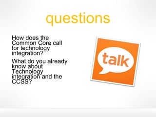 questions
How does the
Common Core call
for technology
integration?
What do you already
know about
Technology
integration and the
CCSS?
 