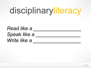 disciplinaryliteracy
Read like a _________________
Speak like a ________________
Write like a _________________
 