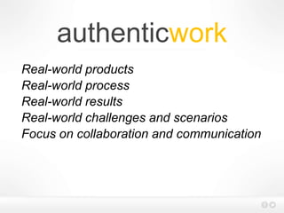 authenticwork
Real-world products
Real-world process
Real-world results
Real-world challenges and scenarios
Focus on collaboration and communication
 