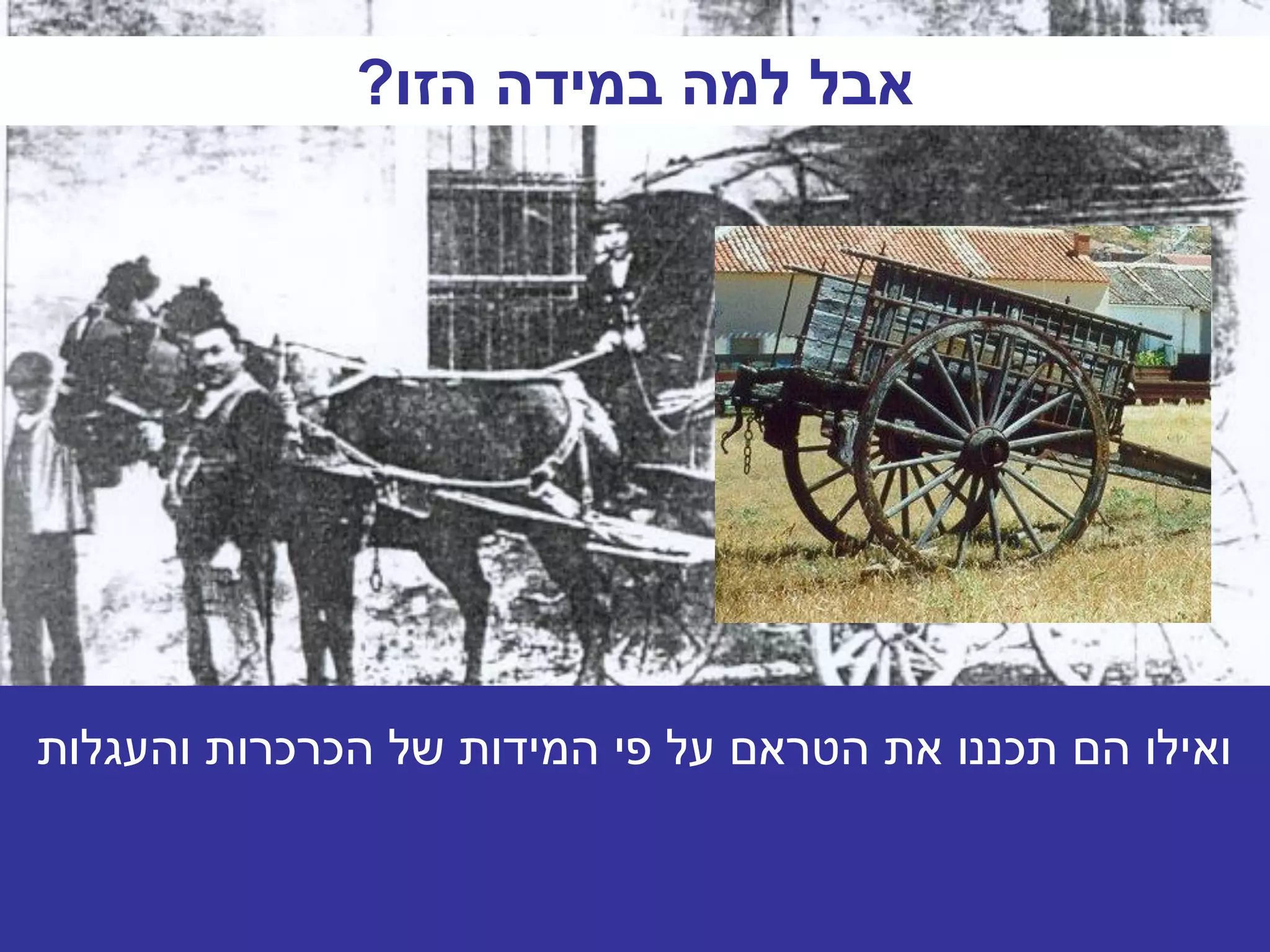 ‫אבל למה במידה הזו?‬




‫ואילו הם תכננו את הטראם על פי המידות של הכרכרות והעגלות‬
 