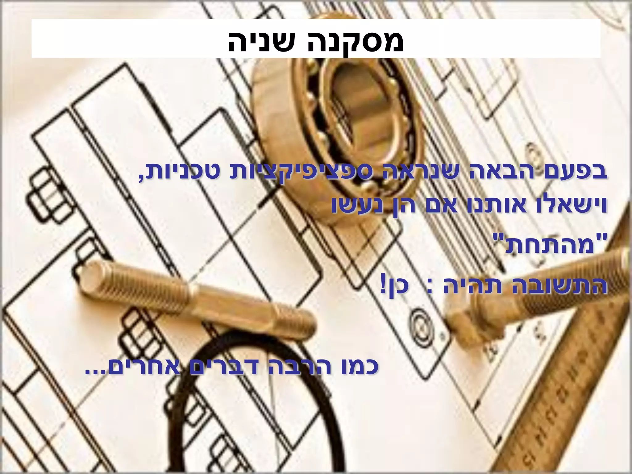 ‫מסקנה שניה‬


    ‫בפעם הבאה שנראה ספציפיקציות טכניות,‬
                    ‫וישאלו אותנו אם הן נעשו‬
                                 ‫"מהתחת"‬
                        ‫התשובה תהיה : כן!‬

‫כמו הרבה דברים אחרים...‬
 