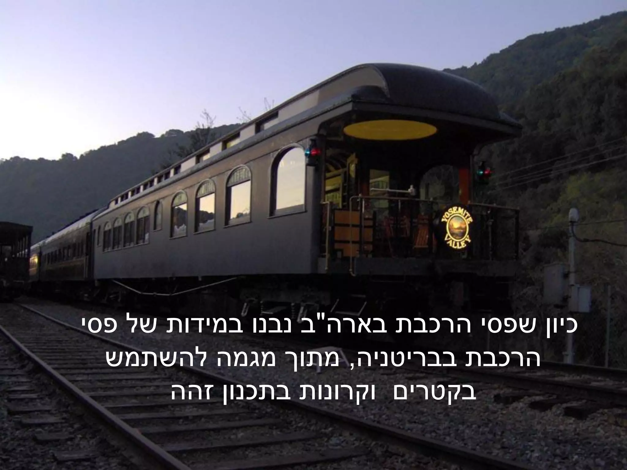 ‫כיון שפסי הרכבת בארה"ב נבנו במידות של פסי‬
  ‫הרכבת בבריטניה, מתוך מגמה להשתמש‬
       ‫בקטרים וקרונות בתכנון זהה‬
 