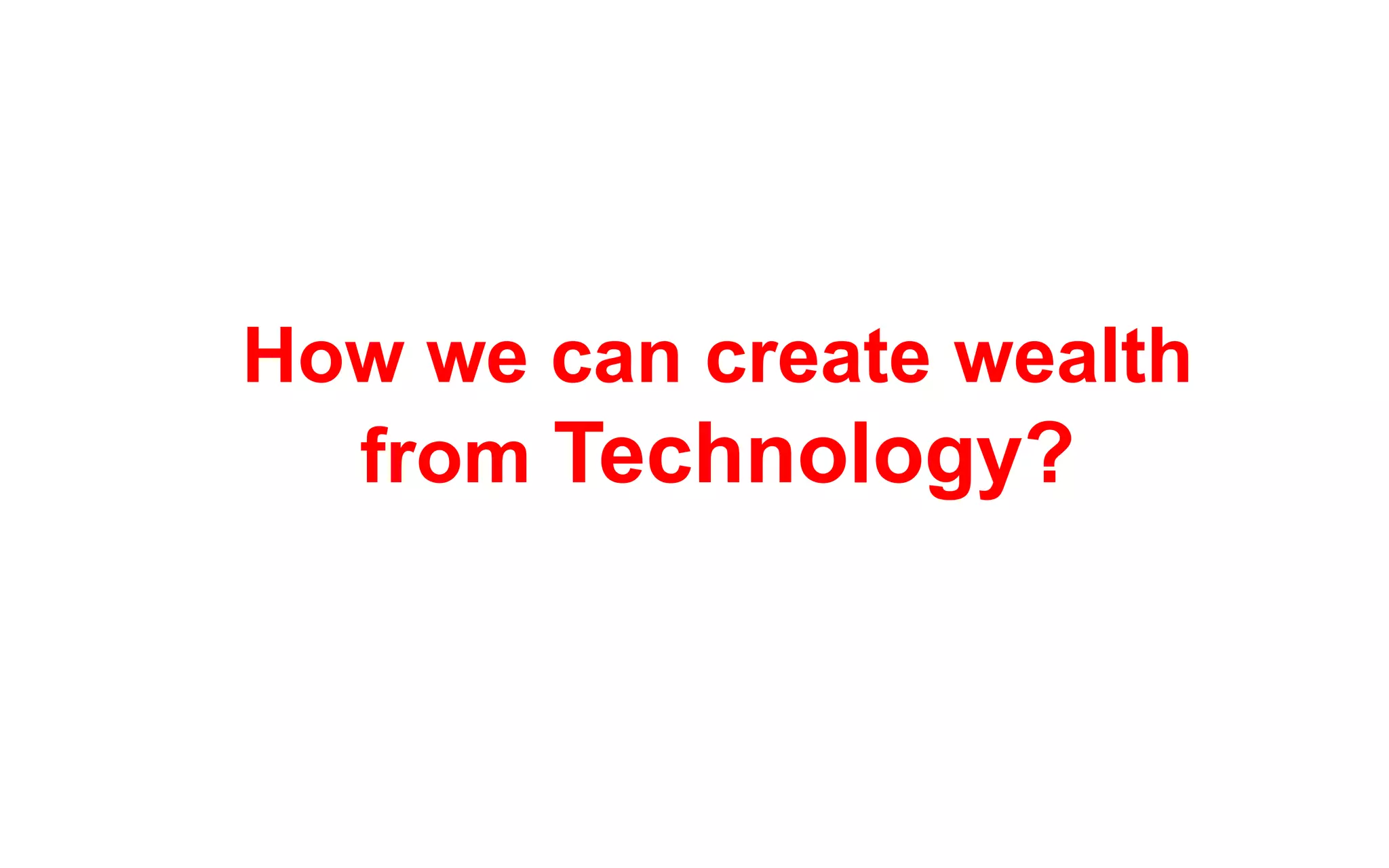 How we can create wealth
  from Technology?
 