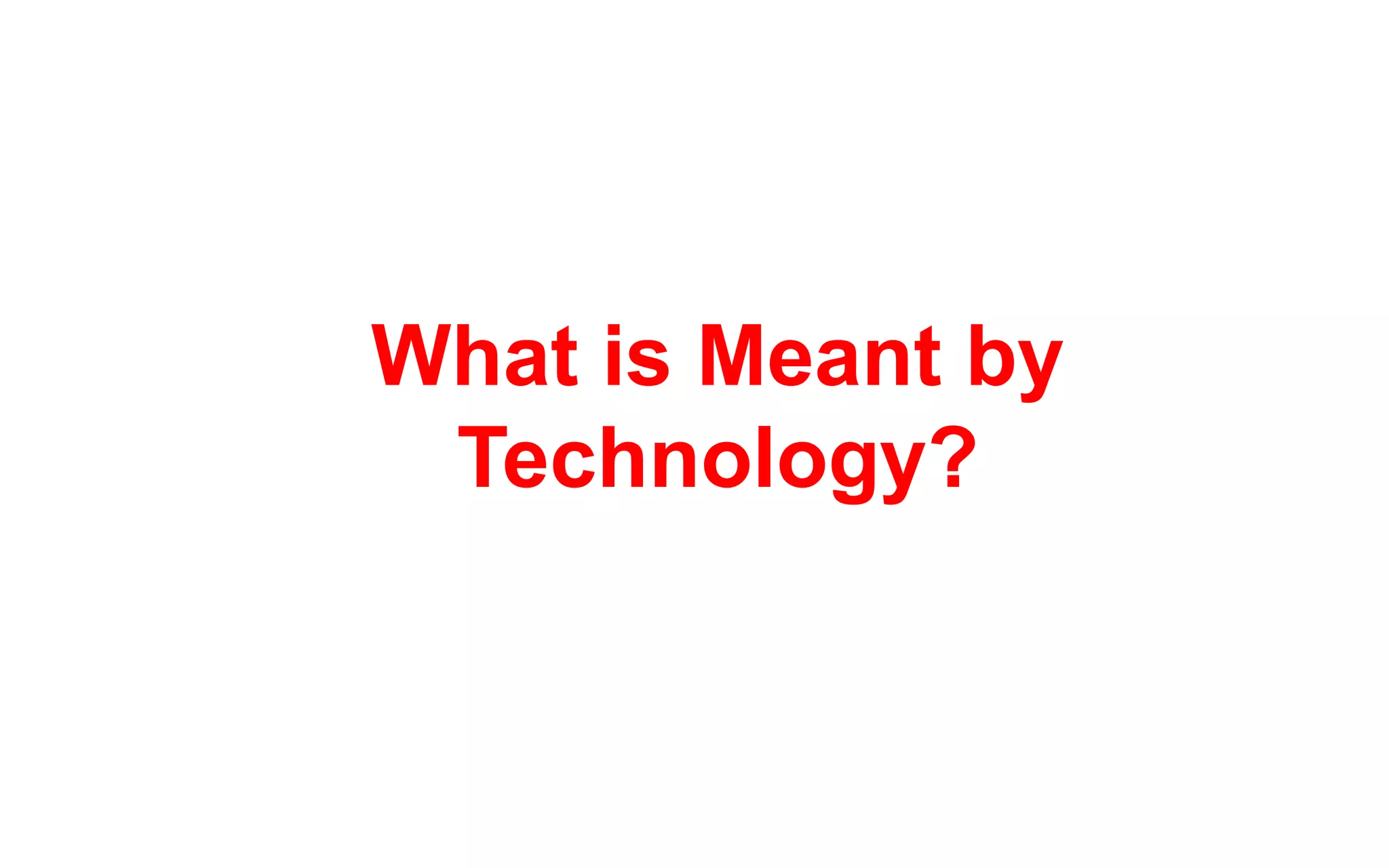 What is Meant by
 Technology?
 