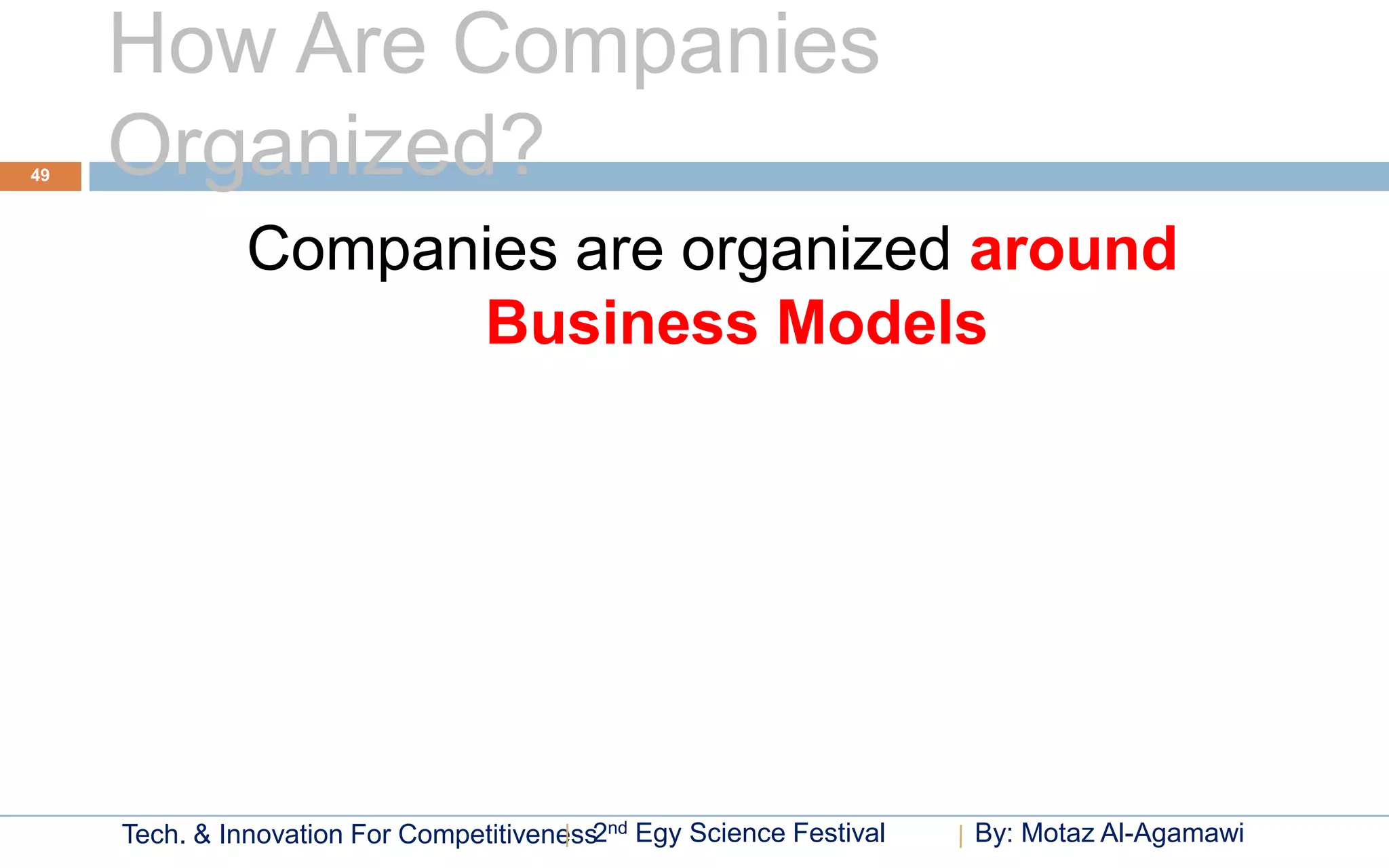 How Are Companies
49   Organized?
               Companies are organized around
                     Business Models




     Tech. & Innovation For Competitiveness2nd Egy Science Festival   By: Motaz Al-Agamawi
 