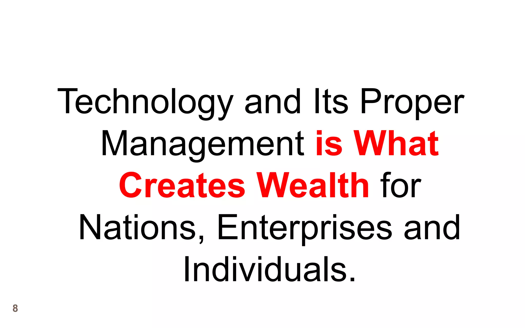 Technology and Its Proper
      Management is What
       Creates Wealth for
     Nations, Enterprises and
           Individuals.
8
 