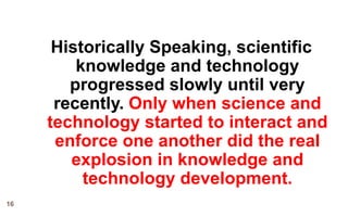 Historically Speaking, scientific
         knowledge and technology
        progressed slowly until very
      recently. O...