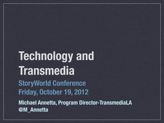 Technology and
Transmedia
StoryWorld Conference
Friday, October 19, 2012
Michael Annetta, Program Director-TransmediaLA
@M_Annetta
 