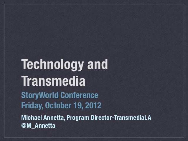Technology andTransmediaStoryWorld ConferenceFriday, October 19, 2012Michael Annetta, Program Director-TransmediaLA@M_Anne...