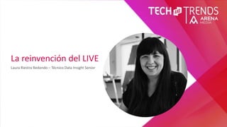 La reinvención del LIVE
Laura Riestra Redondo – Técnico Data Insight Senior
 