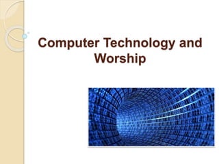 Computer Technology and
Worship
 