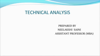 TECHNICAL ANALYSIS
PREPARED BY
NEELAKSHI SAINI
ASSISTANT PROFESSOR (MBA)
 
