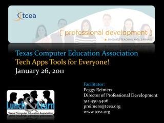 Texas Computer Education Association Tech Apps Tools for Everyone! January 26, 2011 Facilitator: Peggy Reimers Director of Professional Development 512.450.5406 preimers@tcea.org www.tcea.org 