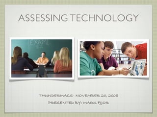 ASSESSING TECHNOLOGY




   THUNDERMACS- NOVEMBER 20, 2008
      PRESENTED BY: MARK FIJOR
 