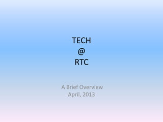 TECH
      @
     RTC

A Brief Overview
   April, 2013
 