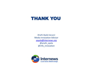 THANK YOU

Anahi Ayala Iacucci
Media Innovation Advisor
aayala@internews.org
@anahi_ayala
@info_innovation

 