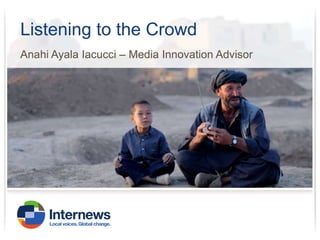 Listening to the Crowd
Anahi Ayala Iacucci – Media Innovation Advisor

 