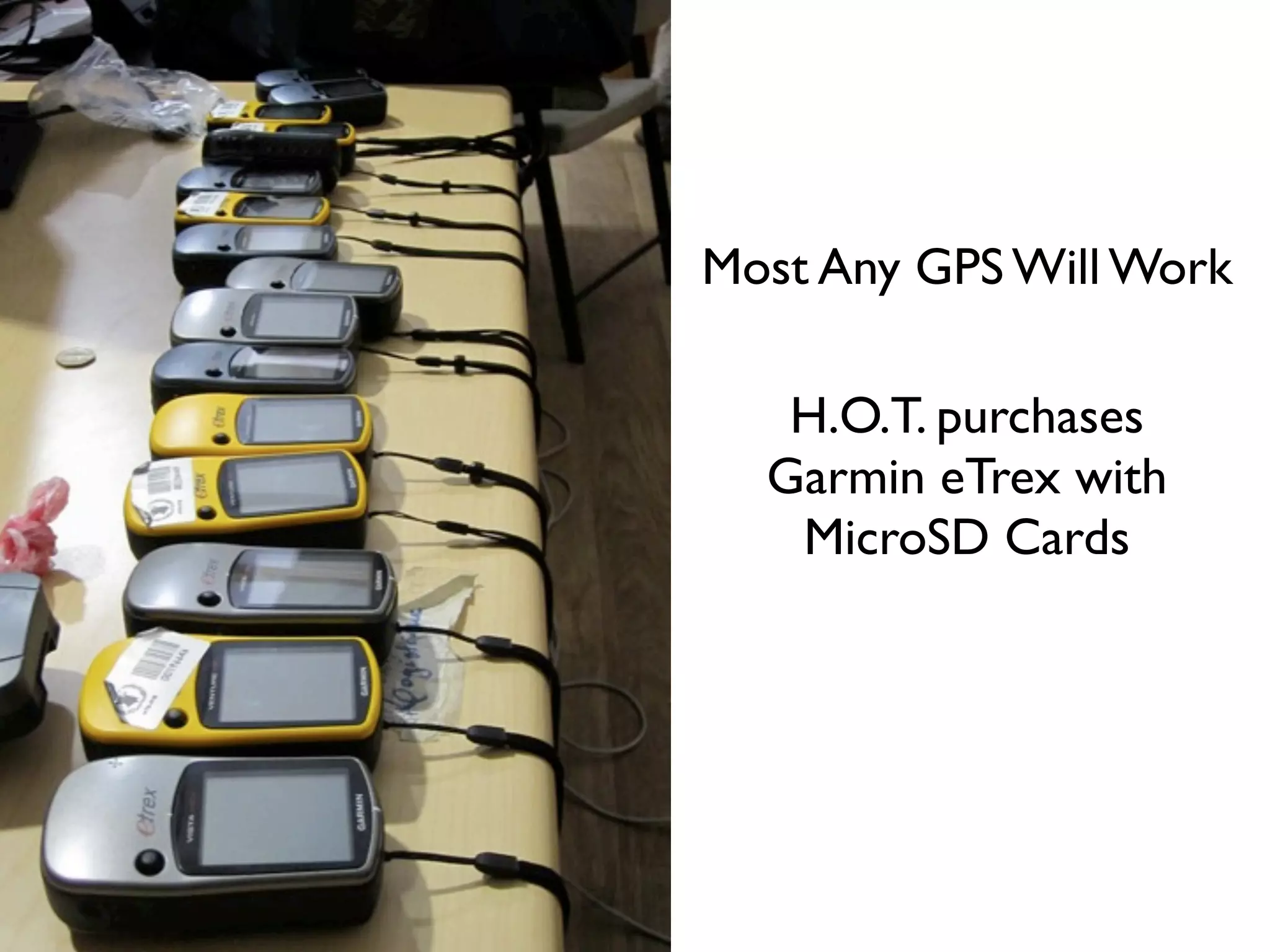 Most Any GPS Will Work
H.O.T. purchases
Garmin eTrex with
MicroSD Cards