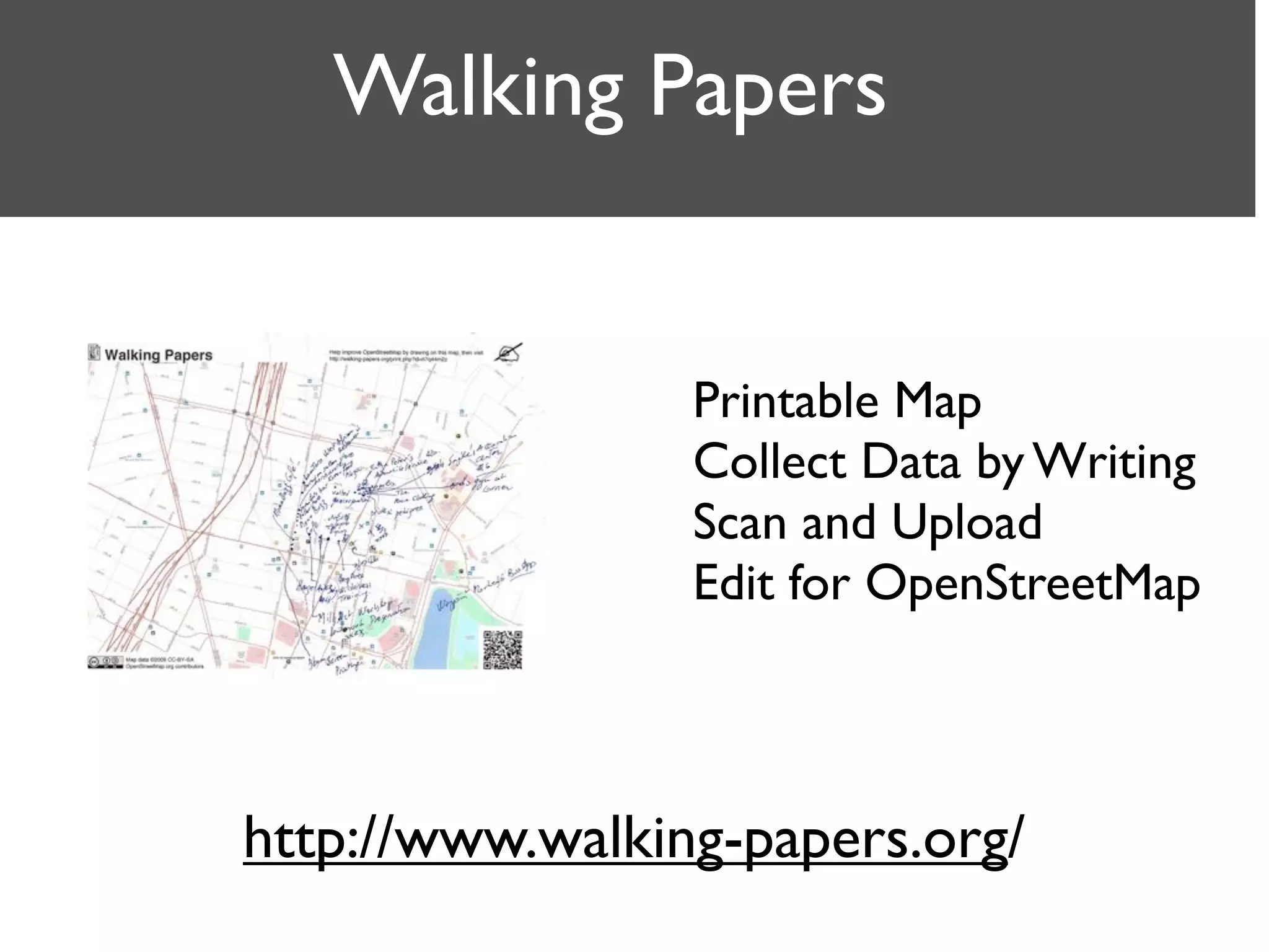 Walking Papers
Printable Map
Collect Data by Writing
Scan and Upload
Edit for OpenStreetMap
http://www.walking-papers.org/