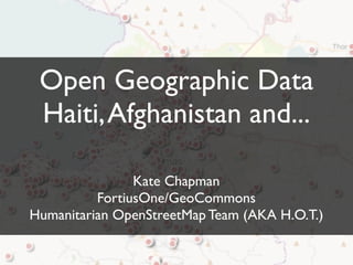 Open Geographic Data
 Haiti, Afghanistan and...

                Kate Chapman
          FortiusOne/GeoCommons
Humanitarian OpenStreetMap Team (AKA H.O.T.)
 