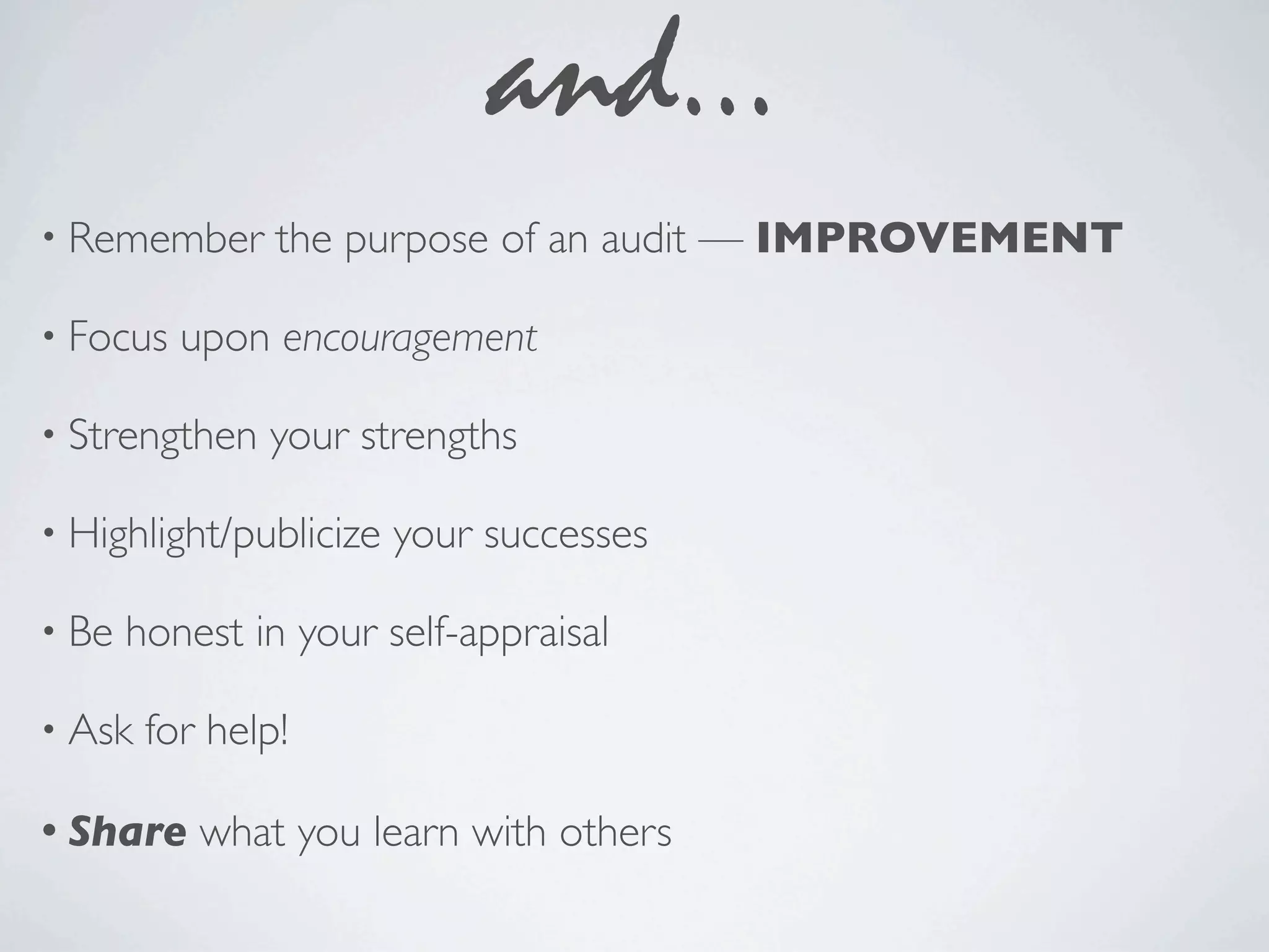 and...
• Remember      the purpose of an audit — IMPROVEMENT

• Focus   upon encouragement

• Strengthen   your strengths

• Highlight/publicize   your successes

• Be   honest in your self-appraisal

• Ask   for help!

• Share    what you learn with others
 