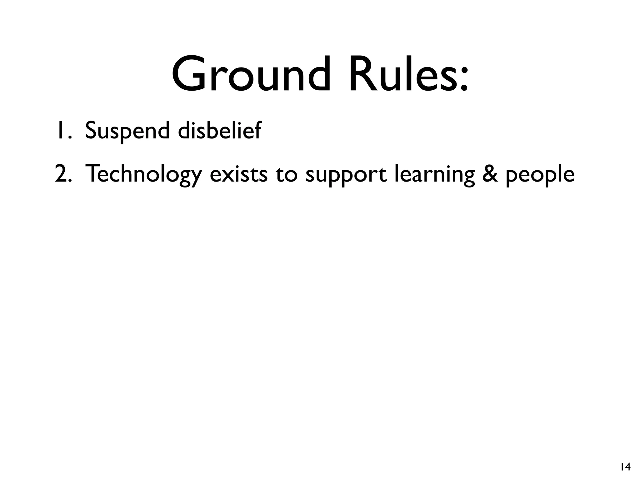 Ground Rules:
1. Suspend disbelief
2. Technology exists to support learning & people




                                                    14
 