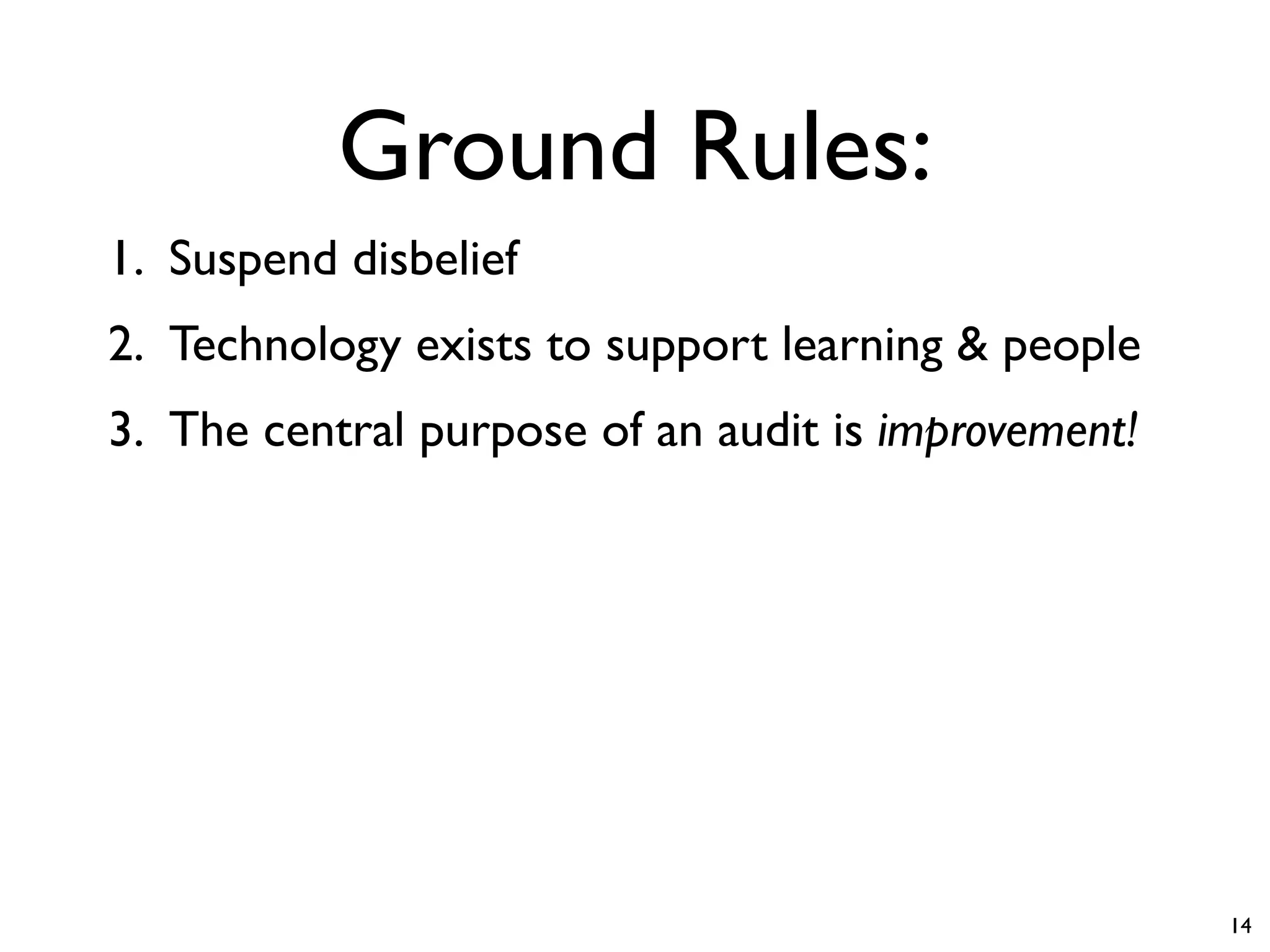 Ground Rules:
1. Suspend disbelief
2. Technology exists to support learning & people
3. The central purpose of an audit is improvement!




                                                     14
 