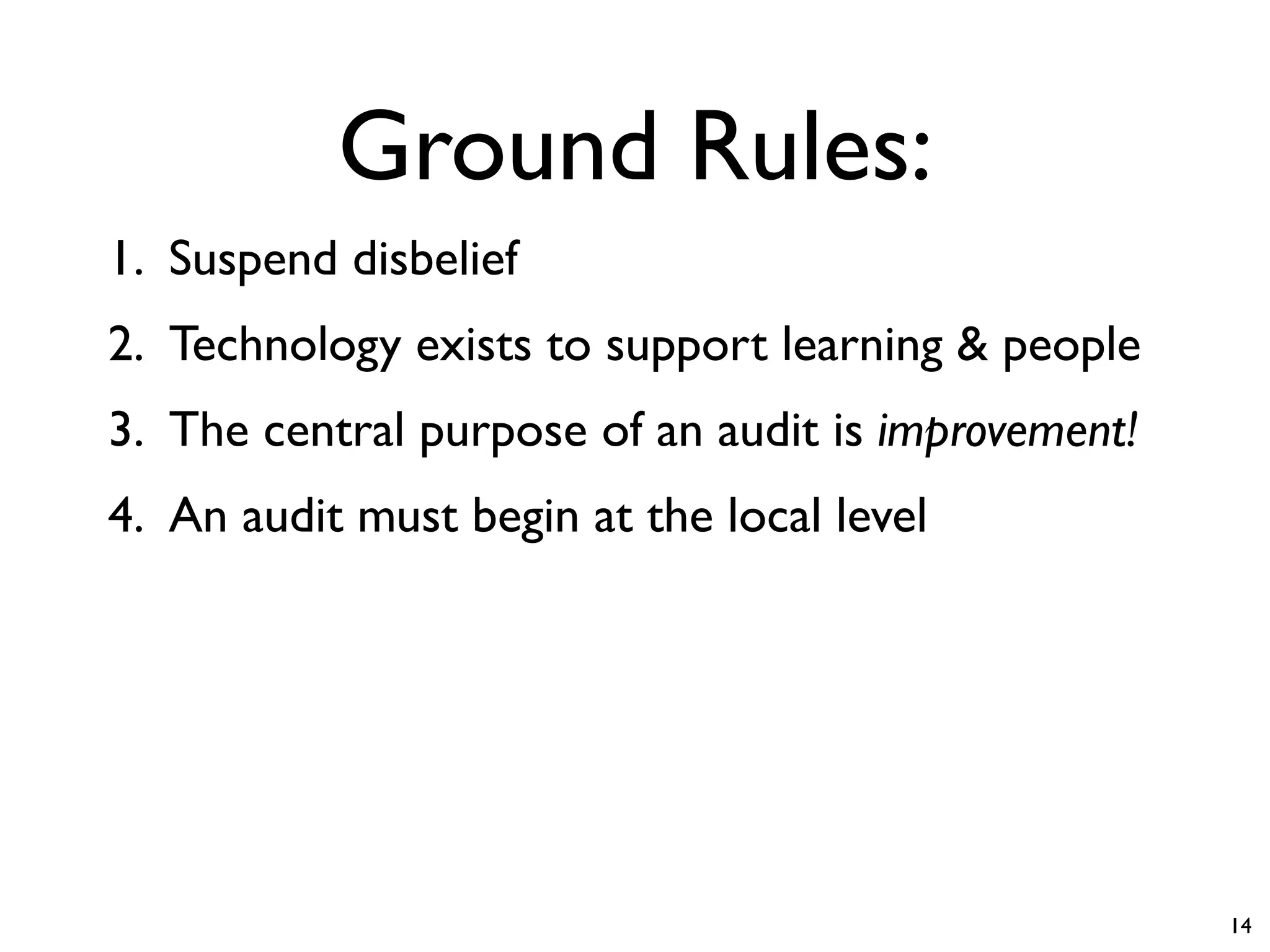 Ground Rules:
1. Suspend disbelief
2. Technology exists to support learning & people
3. The central purpose of an audit is improvement!
4. An audit must begin at the local level




                                                     14
 