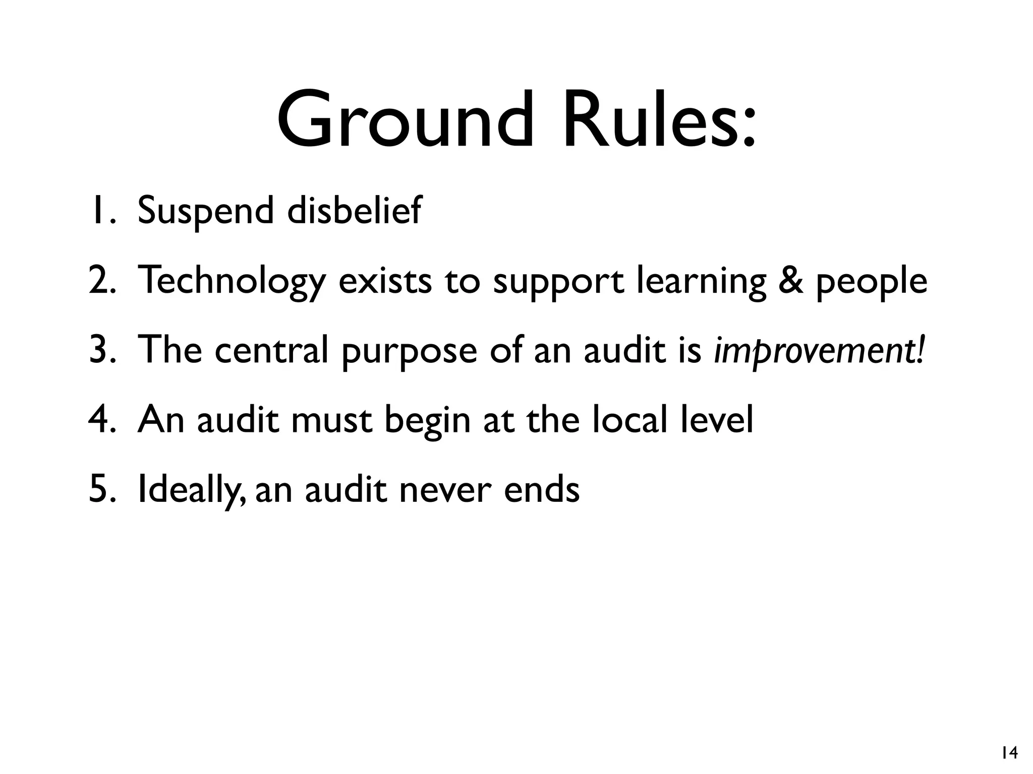 Ground Rules:
1. Suspend disbelief
2. Technology exists to support learning & people
3. The central purpose of an audit is improvement!
4. An audit must begin at the local level
5. Ideally, an audit never ends




                                                     14
 