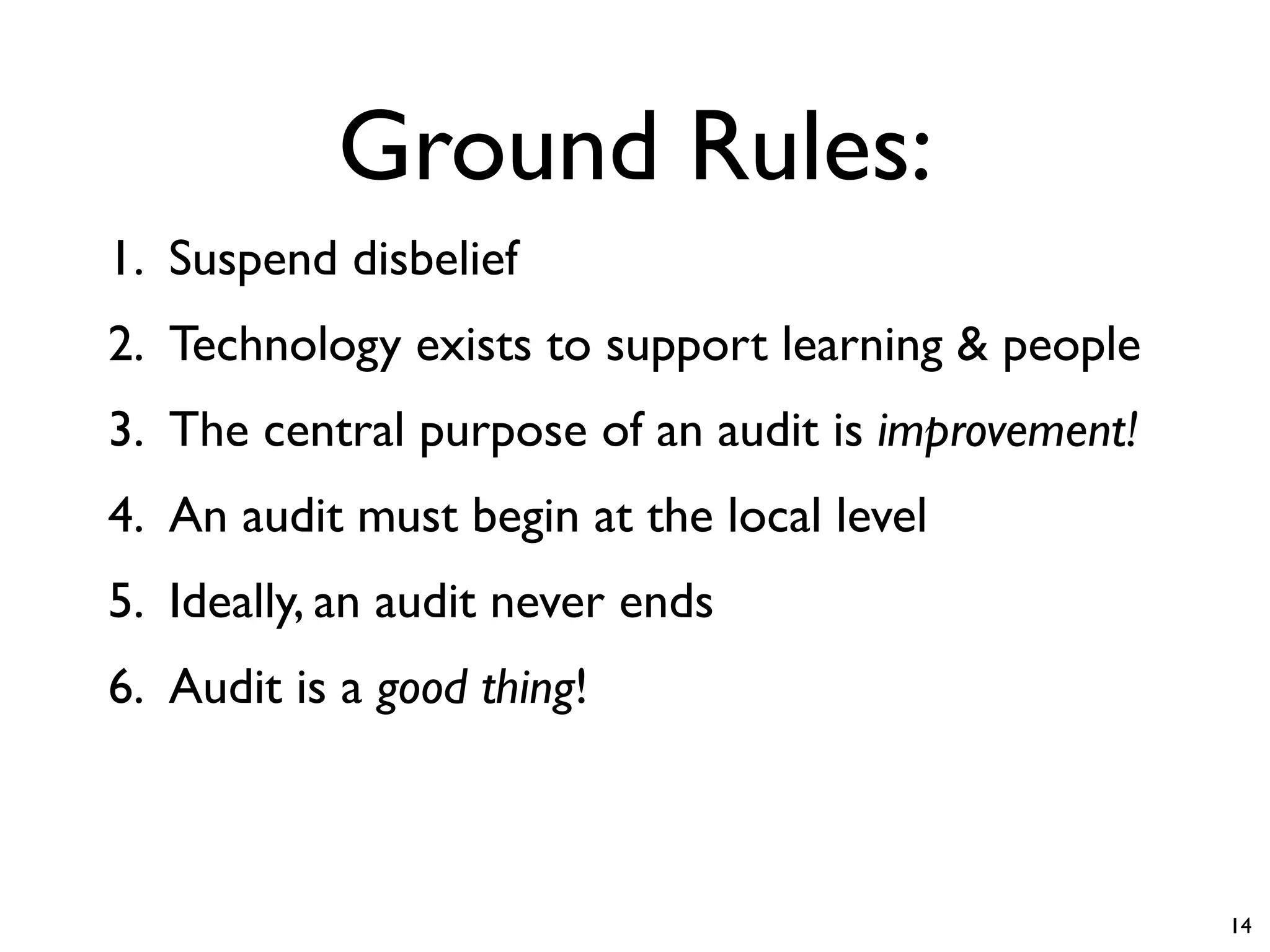 Ground Rules:
1. Suspend disbelief
2. Technology exists to support learning & people
3. The central purpose of an audit is improvement!
4. An audit must begin at the local level
5. Ideally, an audit never ends
6. Audit is a good thing!



                                                     14
 