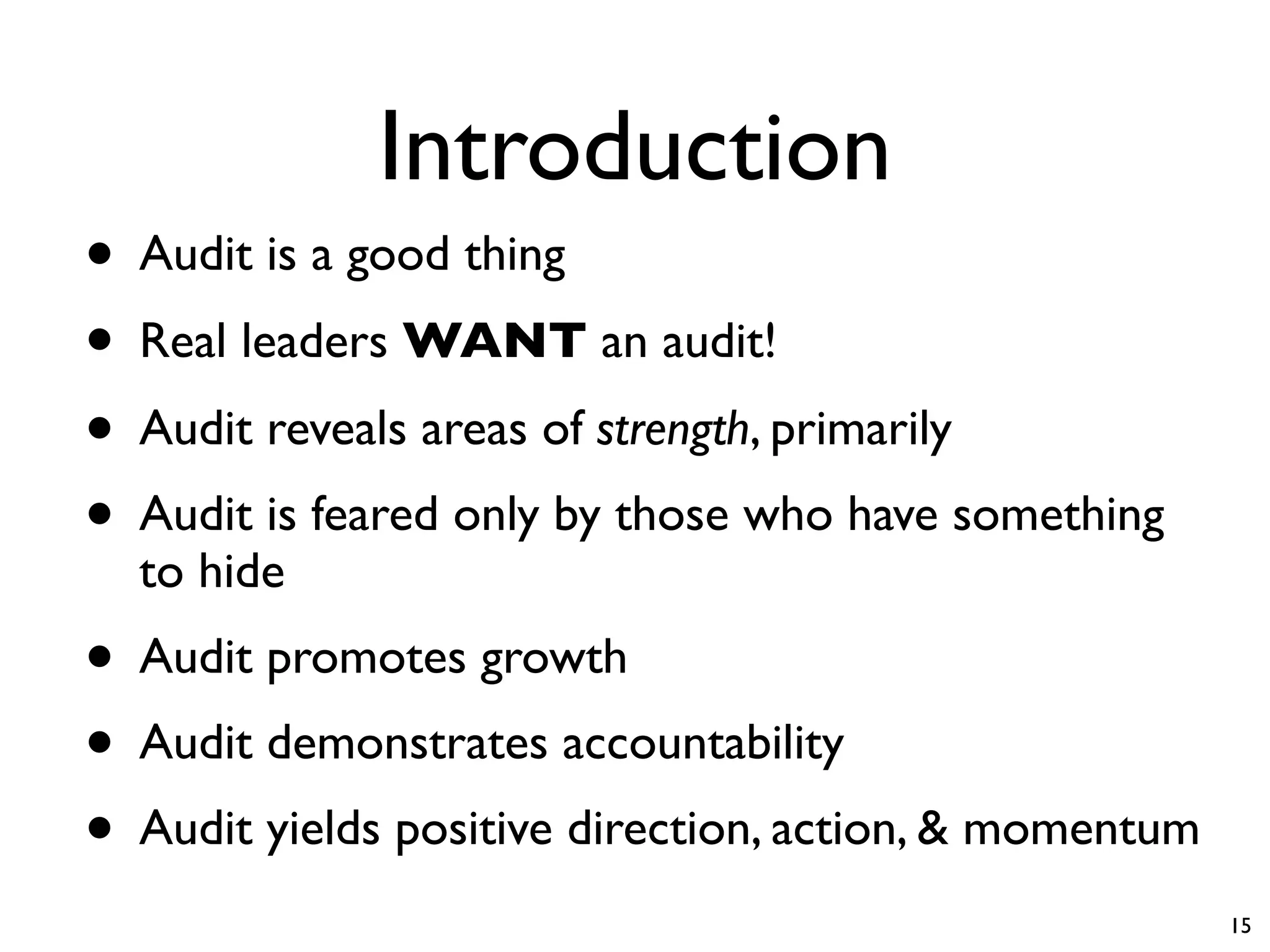 Introduction
• Audit is a good thing
• Real leaders WANT an audit!
• Audit reveals areas of strength, primarily
• Audit is feared only by those who have something
  to hide
• Audit promotes growth
• Audit demonstrates accountability
• Audit yields positive direction, action, & momentum
                                                        15
 