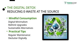 THE DIGITAL DETOX
REDUCING E-WASTE AT THE SOURCE
• Mindful Consumption
Digital Minimalism
Rethink Upgrades
Sustainable Alternatives
• Practical Tips
Regular Maintenance
Declutter Digitally
 