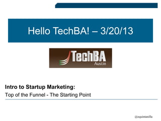 Hello TechBA! – 3/20/13




Intro to Startup Marketing:
Top of the Funnel - The Starting Point



                                         @equintanilla
 