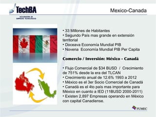 Mexico-Canada


• 33 Millones de Habitantes
• Segundo País mas grande en extensión
territorial
• Doceava Economía Mundial ...
