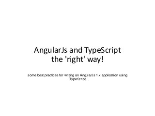 AngularJs and TypeScript
the 'right' way!
some best practices for writing an AngularJs 1.x application using
TypeScript
 