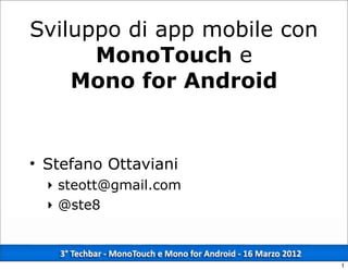 Sviluppo di app mobile con
      MonoTouch e
    Mono for Android


• Stefano Ottaviani
  ‣ steott@gmail.com
  ‣ @ste8



                             1
 