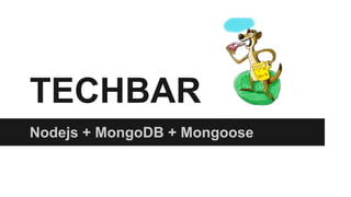 TECHBAR
Nodejs + MongoDB + Mongoose
 