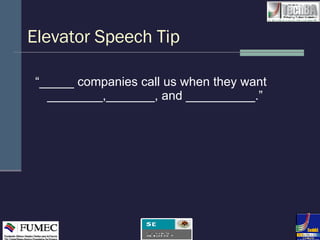 Elevator Speech Tip “ _____ companies call us when they want ________,_______, and __________.” 